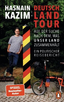 Hasnain Kazim - Deutschlandtour - Auf der Suche nach dem, was unser Land zusammenhält - Ein politischer Reisebericht