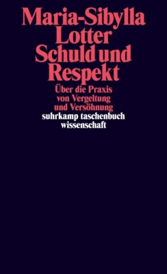 Maria-Sibylla Lotter - Schuld und Respekt - Über die Praxis von Vergeltung und Versöhnung