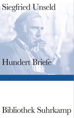 Siegfried Unseld - Hundert Briefe - Mitteilungen eines Verlegers 1947 - 2002 | Ein Panorama des intellektuellen Lebens der Bundesrepublik Deutschland