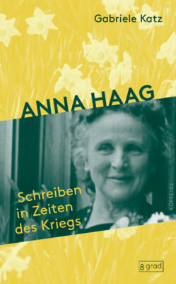 Gabriele Katz - Anna Haag - Schreiben in Zeiten des Kriegs. Ein poetisches Porträt der großen Aktivistin für Frieden, Freiheit und Frauenrechte