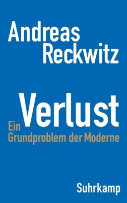 Andreas Reckwitz - Verlust - Ein Grundproblem der Moderne | Die erste umfassende Studie zum zentralen gesellschaftlichen Thema Verlust