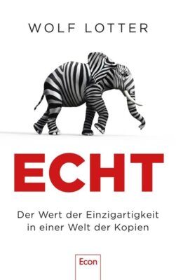 Wolf Lotter - Echt - Der Wert der Einzigartigkeit in einer Welt der Kopien | Warum wir Originale so sehr lieben
