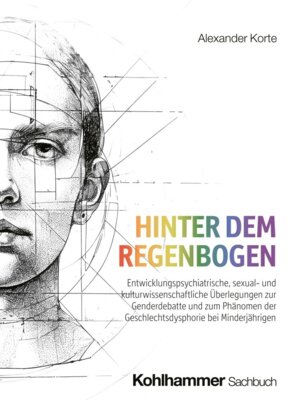 Alexander Korte - Hinter dem Regenbogen - Entwicklungspsychiatrische, sexual- und kulturwissenschaftliche Überlegungen zur Genderdebatte und zum Phänomen der Geschlechtsdysphorie bei Minderjährigen