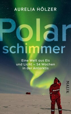 Aurelia Hölzer - Polarschimmer - Eine Welt aus Eis und Licht - 54 Wochen in der Antarktis | Antarktischer Alltag auf der Neumayer-Station III, eine Beschreibung von der Stationsleitung und Ärztin