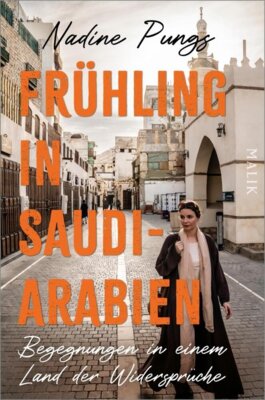 Nadine Pungs - Frühling in Saudi-Arabien - Begegnungen in einem Land der Widersprüche | Von Dschidda bis Riad, al-Ula bis Medina: packender Bericht einer alleinreisenden Frau