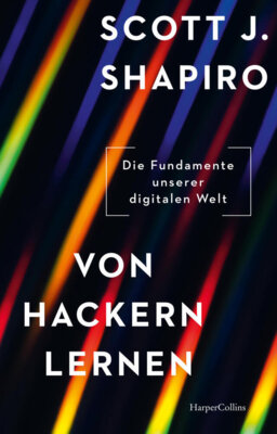 Scott J. Shapiro - Von Hackern lernen - Die Fundamente unserer digitalen Welt. Warum ist das Internet verwundbar? | Wie können wir uns schützen? | Hackerangriffe | Cyberkriminalität | Cybersicherheit | Datenmissbrauch