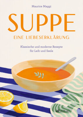 Maurice Maggi - Suppe - eine Liebeserklärung - Klassische und moderne Rezepte für Leib und Seele