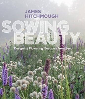 James Hitchmough - Sowing Beauty - Designing Flowering Meadows from Seed