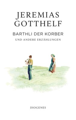 Jeremias Gotthelf - Barthli der Korber und andere Erzählungen