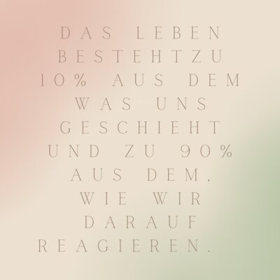 Das Leben besteht zu 10% aus dem was uns geschieht und zu 90% aus dem, wie wir darauf reagieren. (Bild vergrößern)