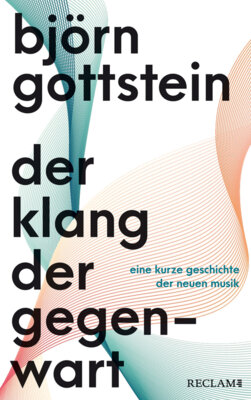 Björn Gottstein - Der Klang der Gegenwart - Eine kurze Geschichte der Neuen Musik