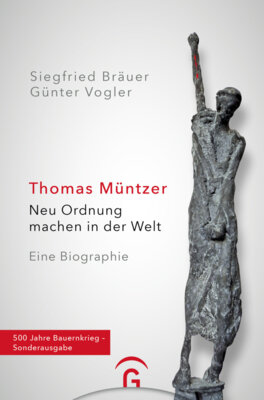 Siegfried Bräuer - Thomas Müntzer - Neu Ordnung machen in der Welt. Eine Biographie. 500 Jahre Bauernkrieg