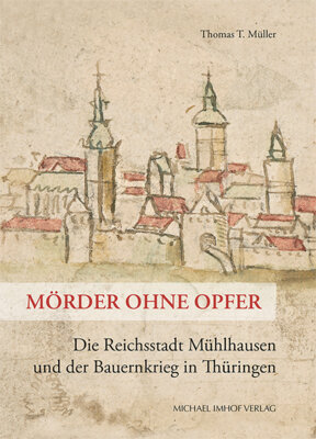 Thomas T. Müller - Mörder ohne Opfer - Die Reichsstadt Mühlhausen und der Bauernkrieg in Thüringen