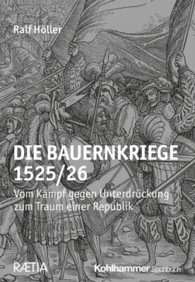 Ralf Höller - Die Bauernkriege 1525/26 - Vom Kampf gegen Unterdrückung zum Traum einer Republik