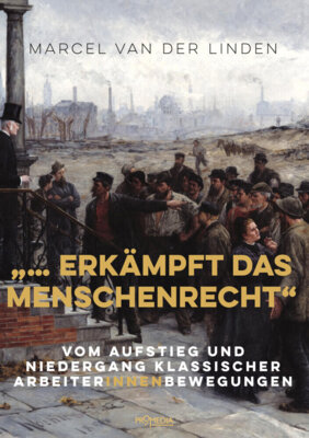 Marcel van der Linden -  "... erkämpft das Menschenrecht" - Vom Aufstieg und Niedergang klassischer ArbeiterInnenbewegungen