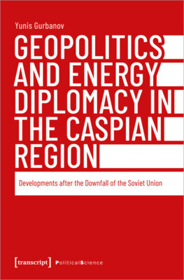 Yunis Gurbanov - Geopolitics and Energy Diplomacy in the Caspian Region - Developments after the Downfall of the Soviet Union