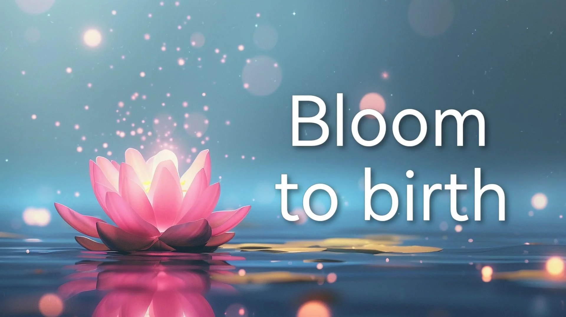 Bloom to birth