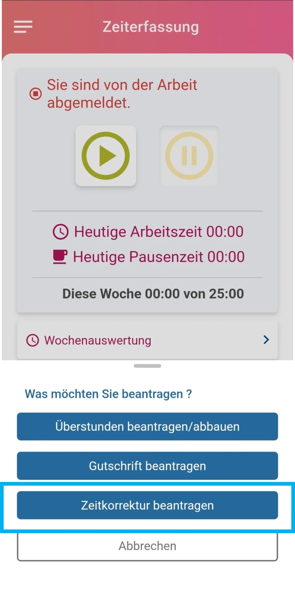 Startseite der Zeiterfassung in der App mit der Meldung „Sie sind von der Arbeit abgemeldet“ und zwei Buttons: ein grüner Play-Button und ein gelber Pause-Button. Darunter Angaben zur „Heutigen Arbeitszeit“ und „Heutigen Pausenzeit“, beide mit dem Wert 00:00, sowie der Wochenstand „Diese Woche 00:00 von 25:00“. Im unteren Bereich öffnet sich ein Dialog mit der Überschrift „Was möchten Sie beantragen?“. Drei blaue Buttons stehen zur Auswahl: „Überstunden beantragen/abbauen“, „Gutschrift beantragen“ und farblich hervorgehoben „Zeitkorrektur beantragen“. Darunter befindet sich der graue Button „Abbrechen“.